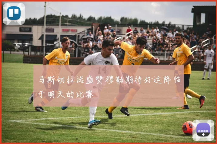 马斯切拉诺盛赞穆勒期待好运降临于明天的比赛
