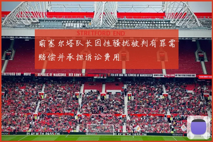 前塞尔塔队长因性骚扰被判有罪需赔偿并承担诉讼费用
