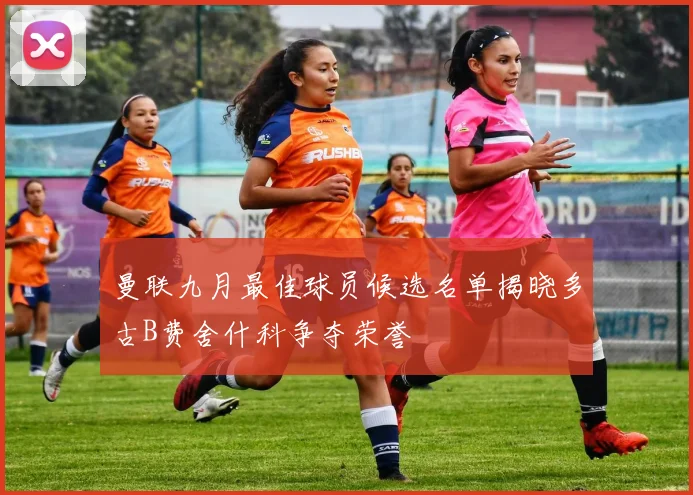 曼联九月最佳球员候选名单揭晓多古B费舍什科争夺荣誉