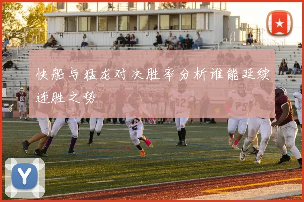 快船与猛龙对决胜率分析谁能延续连胜之势