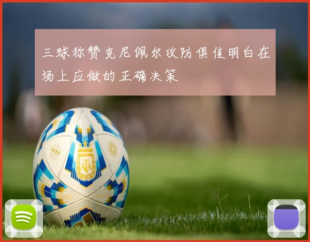 三球称赞克尼佩尔攻防俱佳明白在场上应做的正确决策