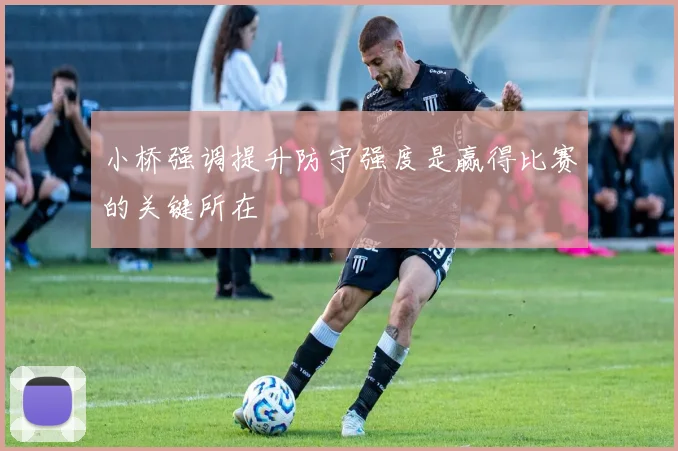 小桥强调提升防守强度是赢得比赛的关键所在