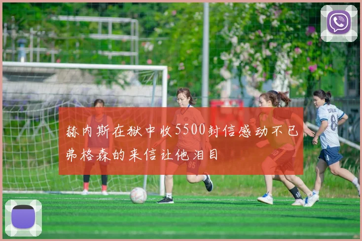 赫内斯在狱中收5500封信感动不已弗格森的来信让他泪目